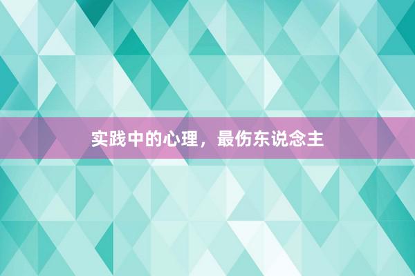 实践中的心理，最伤东说念主