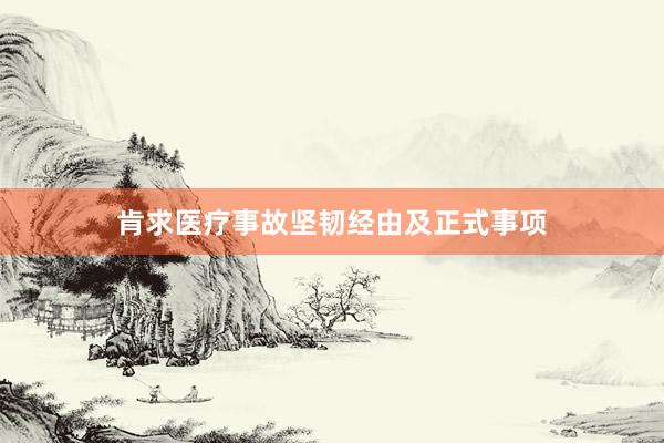 肯求医疗事故坚韧经由及正式事项