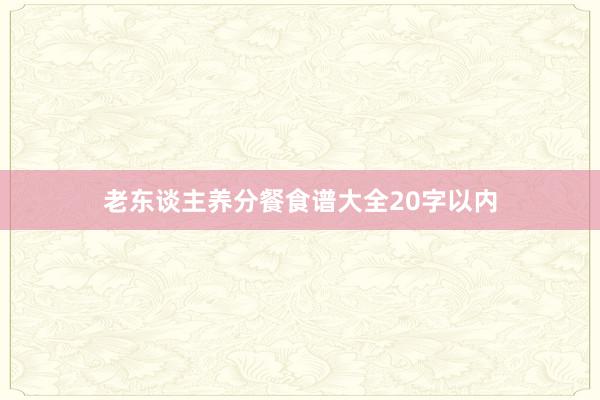 老东谈主养分餐食谱大全20字以内